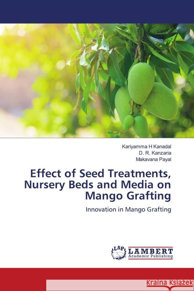 Effect of Seed Treatments, Nursery Beds and Media on Mango Grafting Kariyamma H. Kanadal D. R. Kanzaria Makavana Payal 9786207460182 LAP Lambert Academic Publishing - książka