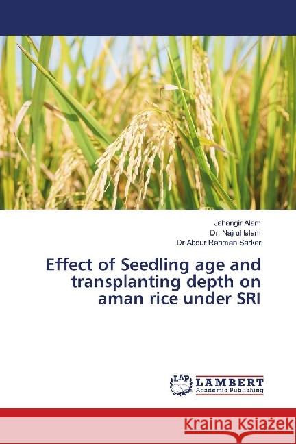 Effect of Seedling age and transplanting depth on aman rice under SRI Alam, Jahangir; Islam, Dr. Najrul; Sarker, Dr Abdur Rahman 9786139891726 LAP Lambert Academic Publishing - książka