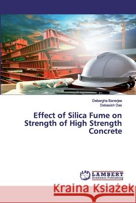 Effect of Silica Fume on Strength of High Strength Concrete Banerjee, Debargha; Das, Debasish 9786202514965 LAP Lambert Academic Publishing - książka