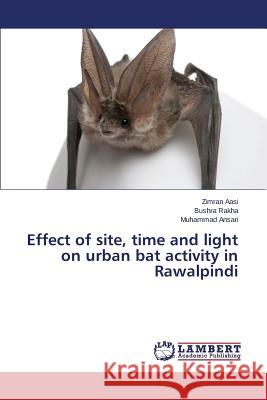 Effect of site, time and light on urban bat activity in Rawalpindi Aasi Zimran                              Rakha Bushra                             Ansari Muhammad 9783659693427 LAP Lambert Academic Publishing - książka