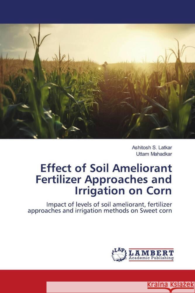 Effect of Soil Ameliorant Fertilizer Approaches and Irrigation on Corn Latkar, Ashitosh S., Mahadkar, Uttam 9786206755227 LAP Lambert Academic Publishing - książka