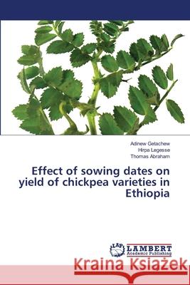 Effect of sowing dates on yield of chickpea varieties in Ethiopia Adinew Getachew Hirpa Legesse Thomas Abraham 9786203839678 LAP Lambert Academic Publishing - książka