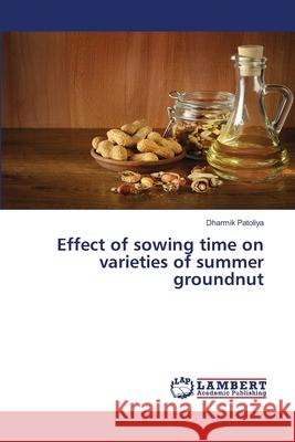 Effect of sowing time on varieties of summer groundnut Dharmik Patoliya 9786207806928 LAP Lambert Academic Publishing - książka