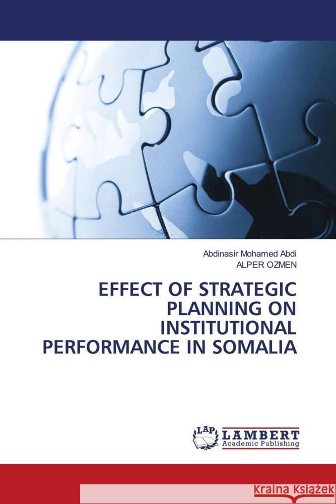 EFFECT OF STRATEGIC PLANNING ON INSTITUTIONAL PERFORMANCE IN SOMALIA Abdi, Abdinasir Mohamed, OZMEN, ALPER 9786205641071 LAP Lambert Academic Publishing - książka
