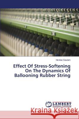 Effect Of Stress-Softening On The Dynamics Of Ballooning Rubber String Gautam Nirvikar 9783659642685 LAP Lambert Academic Publishing - książka