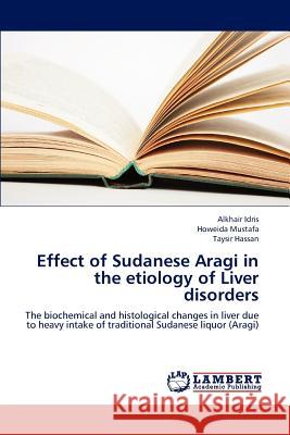Effect of Sudanese Aragi in the Etiology of Liver Disorders Idris Alkhair, Mustafa Howeida, Hassan Taysir 9783659301711 LAP Lambert Academic Publishing - książka
