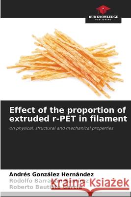 Effect of the proportion of extruded r-PET in filament Andres Gonz?le Rodolfo Barraga Roberto Bautist 9786209260438 Our Knowledge Publishing - książka