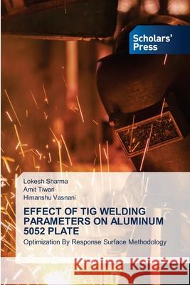 Effect of TIG Welding Parameters on Aluminum 5052 Plate Lokesh Sharma Amit Tiwari Himanshu Vasnani 9786138954026 Scholars' Press - książka