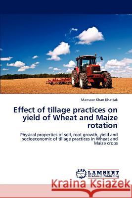 Effect of Tillage Practices on Yield of Wheat and Maize Rotation Mansoor Khan Khattak   9783846549018 LAP Lambert Academic Publishing AG & Co KG - książka