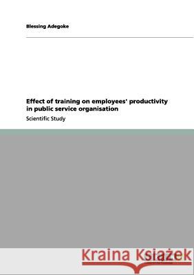 Effect of training on employees' productivity in public service organisation Blessing Adegoke 9783656014799 Grin Verlag - książka