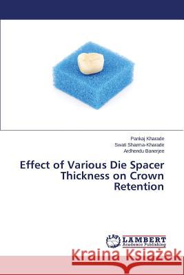 Effect of Various Die Spacer Thickness on Crown Retention Kharade Pankaj                           Sharma-Kharade Swati                     Banerjee Ardhendu 9783848430574 LAP Lambert Academic Publishing - książka