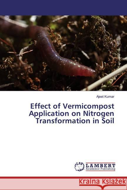 Effect of Vermicompost Application on Nitrogen Transformation in Soil Kumar, Ajeet 9786139443833 LAP Lambert Academic Publishing - książka