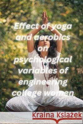 Effect of yoga and aerobics on psychological variables of engineering college women Jayalakshmi P 9781805451204 Independent Aurthor - książka