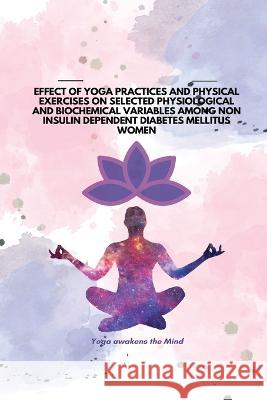 Effect of Yoga Practices and Physical Exercises on Selected Physiological and Biochemical Variables Among Non Insulin Dependent Diabetes Mellitus Women N Uma 9788614642335 Doctor of Philosophy in Physical Education - książka