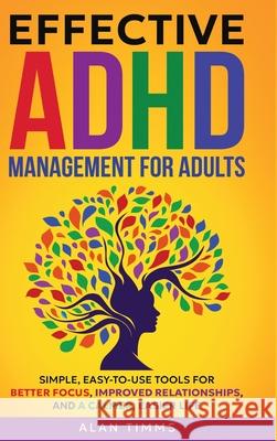 Effective ADHD Management for Adults: Simple, Easy-to-Use Tools for Better Focus, Improved Relationships, and a Calmer, Easier Life. Alan Timms 9781917927024 Alan Timms - książka