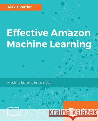 Effective Amazon Machine Learning Alexis Perrier 9781785883231 Packt Publishing - książka