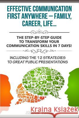 Effective Communication First Anywhere ? Family, Career, Life?: The Step-By-Step Guide To Transform Your Communication Skills In 7 Days! Including The Caroline, Elizabeth 9781983560323 Createspace Independent Publishing Platform - książka