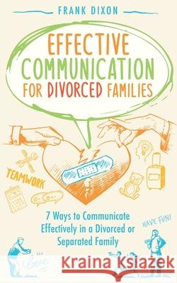 Effective Communication for Divorced Families: 7 Ways to Communicate Effectively in a Divorced or Separated Family Frank Dixon 9781956018004 Go Make a Change - książka