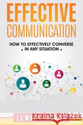 Effective Communication: How to Effectively Converse in any Situation Lewis Fischer 9781976336270 Createspace Independent Publishing Platform - książka