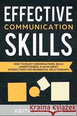 Effective Communication Skills: How to Enjoy Conversations, Build Assertiveness, & Have Great Interactions for Meaningful Relationships Keith Coleman 9781726867948 Independently Published - książka