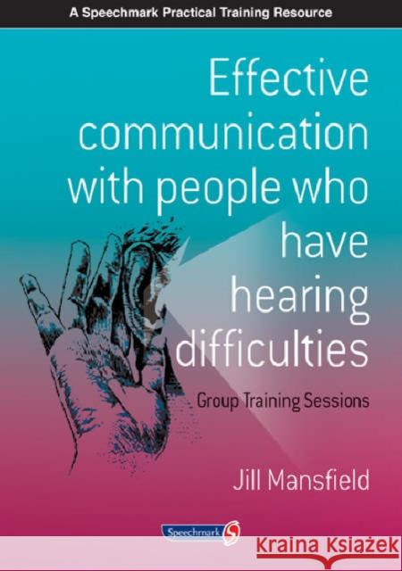 Effective Communication with People Who Have Hearing Difficulties: Group Training Sessions Mansfield, Jill 9780863883415 SPEECHMARK PUBLISHING LTD - książka