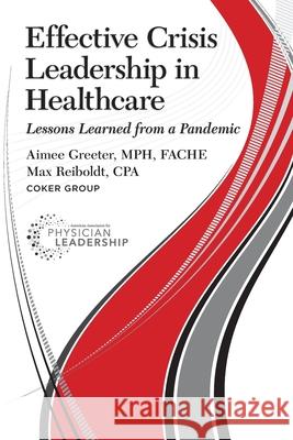 Effective Crisis Leadership in Healthcare: Lessons Learned from a Pandemic Aimee Greeter Max Reiboldt 9780984831173 American Association for Physician Leadership - książka