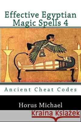 Effective Egyptian Magic Spells 4: Ancient Cheat Codes Horus Michael 9781540332400 Createspace Independent Publishing Platform - książka