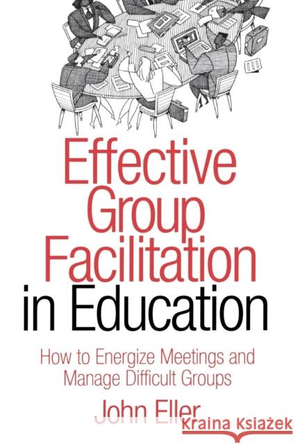 Effective Group Facilitation in Education: How to Energize Meetings and Manage Difficult Groups Eller, John F. 9781412904612 Corwin Press - książka