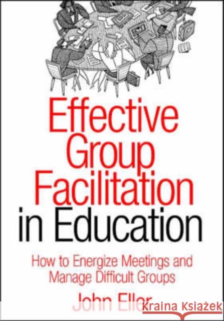 Effective Group Facilitation in Education: How to Energize Meetings and Manage Difficult Groups Eller, John F. 9781412904629 Corwin Press - książka