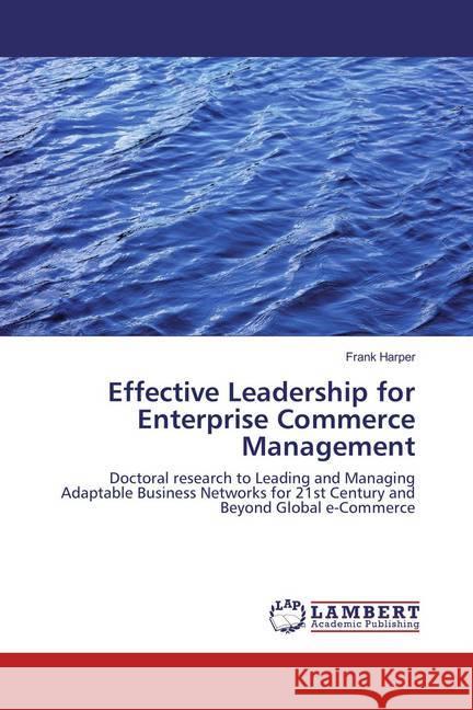 Effective Leadership for Enterprise Commerce Management : Doctoral research to Leading and Managing Adaptable Business Networks for 21st Century and Beyond Global e-Commerce Harper, Frank 9783659886966 LAP Lambert Academic Publishing - książka