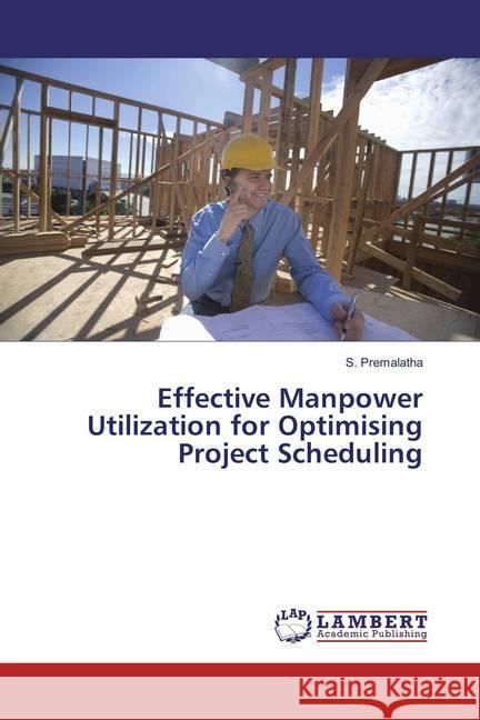 Effective Manpower Utilization for Optimising Project Scheduling Premalatha, S. 9786136672632 LAP Lambert Academic Publishing - książka