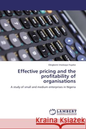 Effective pricing and the profitability of organisations Imoleayo Foyeke, Obigbemi 9783845405575 LAP Lambert Academic Publishing - książka