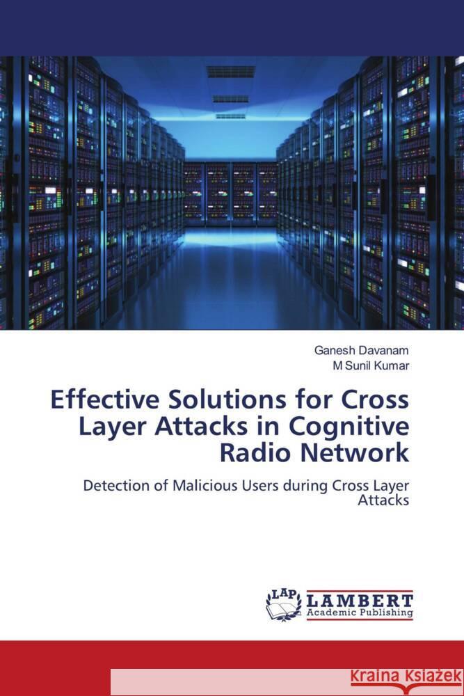 Effective Solutions for Cross Layer Attacks in Cognitive Radio Network Davanam, Ganesh, Sunil Kumar, M 9786204748757 LAP Lambert Academic Publishing - książka