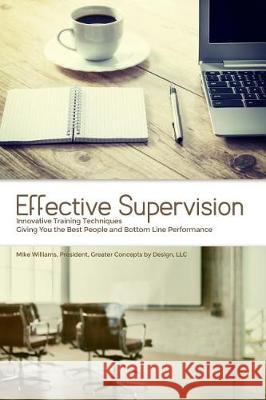 Effective Supervision: Innovative Training Techniques Giving You the Best People and Bottom Line Performance by Mike Williams, President, Gre Mike Williams 9781480957091 Dorrance Publishing Co. - książka