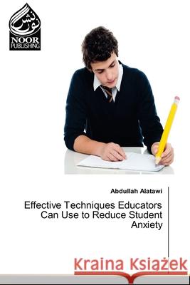 Effective Techniques Educators Can Use to Reduce Student Anxiety Alatawi, Abdullah 9783330798670 Noor Publishing - książka