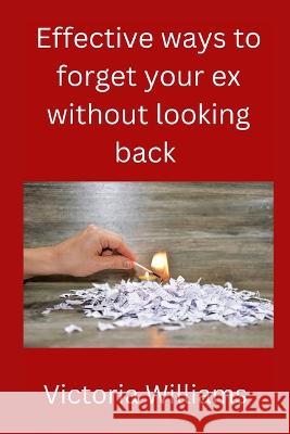 Effective ways to forget your ex without looking back Victoria Williams   9798359844413 Independently Published - książka