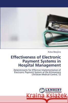 Effectiveness of Electronic Payment Systems in Hospital Management Mang'ana, Kulwa 9786139863990 LAP Lambert Academic Publishing - książka