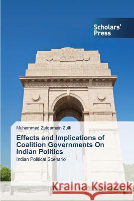 Effects and Implications of Coalition Governments On Indian Politics Zulqarnain Zulfi Muhammad 9783639762303 Scholars' Press - książka