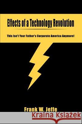 Effects of a Technology Revolution: This Isn't Your Father's Corporate America Anymore! Jeffe, Frank W. 9780595356331 iUniverse - książka