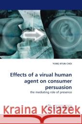 Effects of a virual human agent on consumer persuasion : the mediating role of presence Choi, Yung Kyun 9783838323671 LAP Lambert Academic Publishing - książka