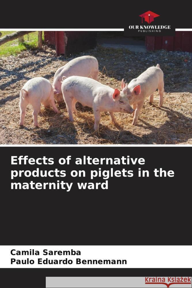 Effects of alternative products on piglets in the maternity ward Camila Saremba Paulo Eduardo Bennemann 9786207235063 Our Knowledge Publishing - książka