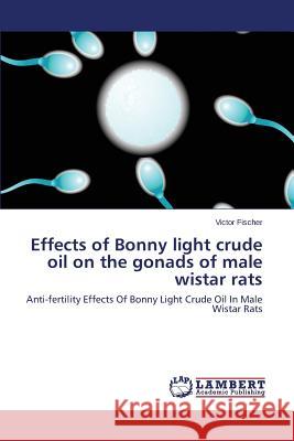 Effects of Bonny Light Crude Oil on the Gonads of Male Wistar Rats Fischer Victor 9783659545405 LAP Lambert Academic Publishing - książka