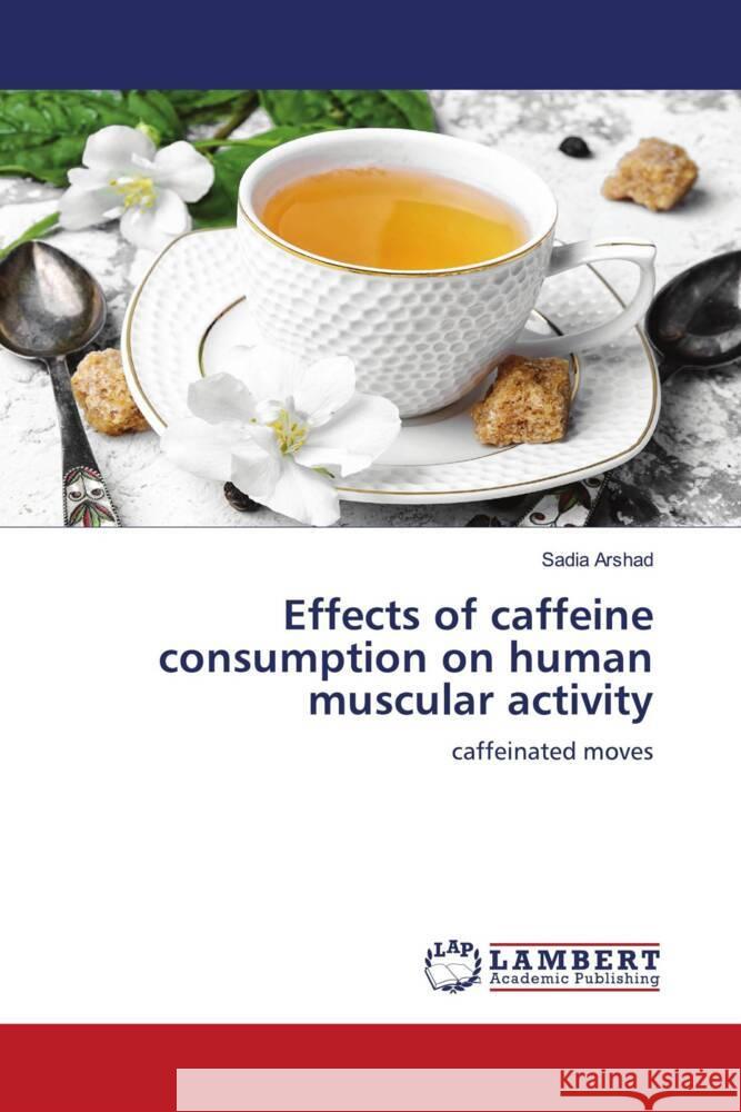 Effects of caffeine consumption on human muscular activity Arshad, Sadia 9786203930320 LAP Lambert Academic Publishing - książka