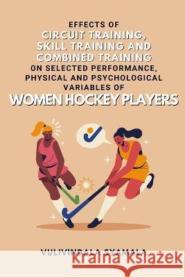 Effects of Circuit Training, Skill Training and Combined Training on Selected Performance, Physical and Psychological Variables of Women Hockey Player Vulivindala Syamala 9782814893351 Independent Author - książka