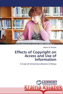Effects of Copyright on Access and Use of Information Jotham M Wasike 9783659399206 LAP Lambert Academic Publishing - książka
