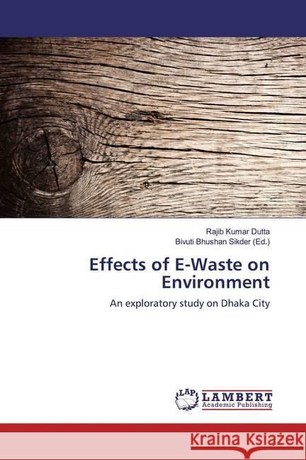 Effects of E-Waste on Environment : An exploratory study on Dhaka City Dutta, Rajib Kumar 9786139453955 LAP Lambert Academic Publishing - książka