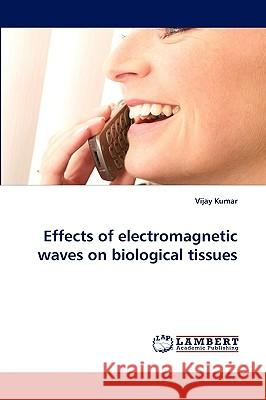 Effects of Electromagnetic Waves on Biological Tissues Vijay Kumar (University of Missouri at Kansas City) 9783838320892 LAP Lambert Academic Publishing - książka