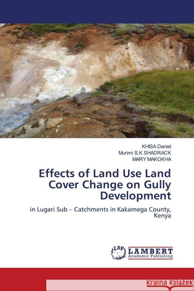 Effects of Land Use Land Cover Change on Gully Development Daniel, KHISA, SHADRACK, Murimi S.K, MAKOKHA, MARY 9786203857245 LAP Lambert Academic Publishing - książka