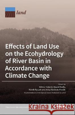 Effects of Land Use on the Ecohydrology of River Basin in Accordance with Climate Change Wiktor Halecki Dawid Bedla Marek Ryczek 9783036556451 Mdpi AG - książka
