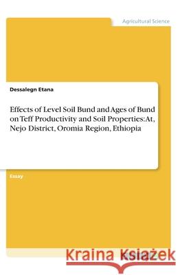 Effects of Level Soil Bund and Ages of Bund on Teff Productivity and Soil Properties: At, Nejo District, Oromia Region, Ethiopia Dessalegn Etana 9783346300119 Grin Verlag - książka